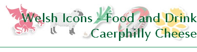 Welsh Icons - Food and Drink
Caerphilly Cheese