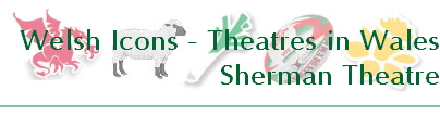 Welsh Icons - Theatres in Wales
Sherman Theatre